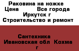 Раковина на ножке › Цена ­ 800 - Все города, Иркутск г. Строительство и ремонт » Сантехника   . Ивановская обл.,Кохма г.
